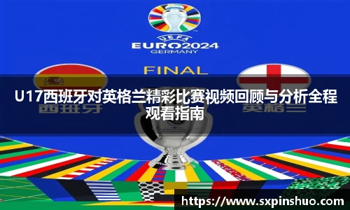 U17西班牙对英格兰精彩比赛视频回顾与分析全程观看指南