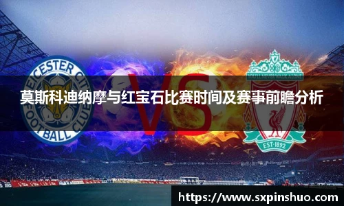 莫斯科迪纳摩与红宝石比赛时间及赛事前瞻分析