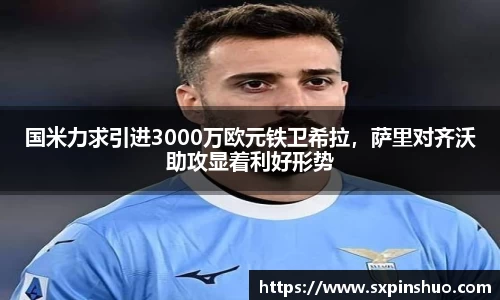 国米力求引进3000万欧元铁卫希拉，萨里对齐沃助攻显着利好形势