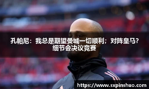 孔帕尼：我总是期望曼城一切顺利；对阵皇马？细节会决议竞赛